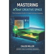 Laser Craft Mastery Guides Mastering Xtool Creative Space The Complete Guide to Laser Cutting and Engraving, Paperback