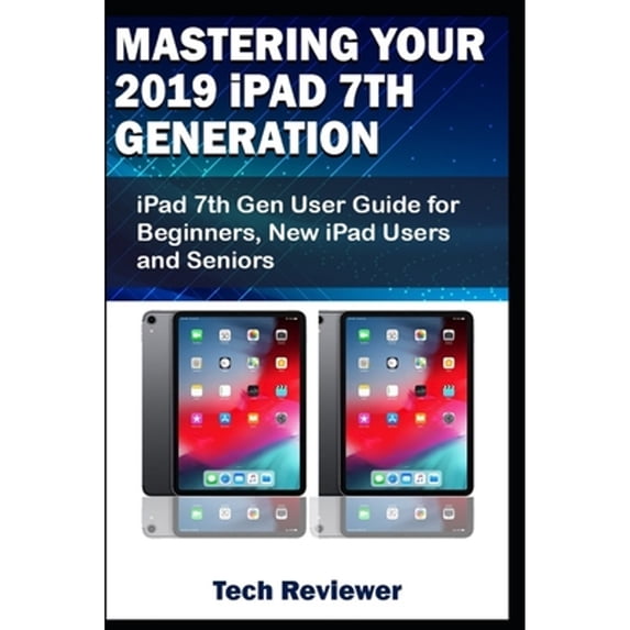 Pre-Owned Mastering Your 2019 iPad 7th Generation: iPad 7th Gen User Guide for Beginners, New iPad Users and Seniors (Paperback) 1696328721 9781696328722
