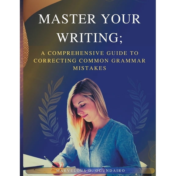 Mastering Your Academic Writing: Master Your Writing : A Comprehensive Guide to Correcting Common Grammar Mistakes (Series #1) (Paperback)