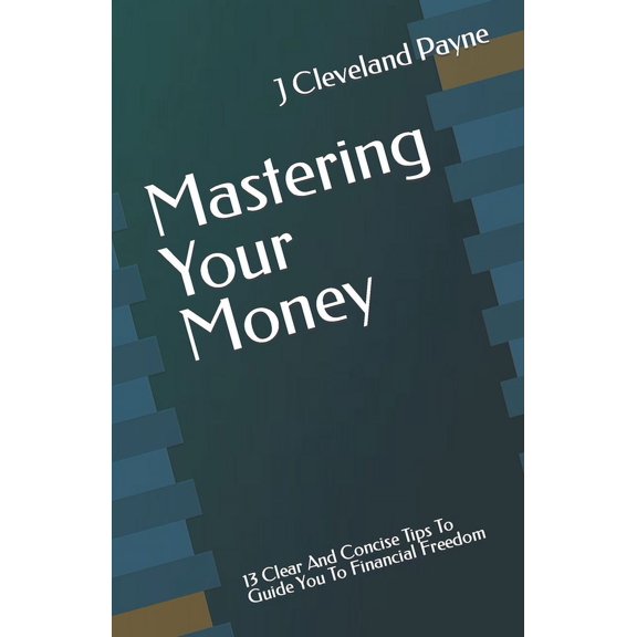 Mastering Your Money: 13 Clear And Concise Tips To Guide You To Financial Freedom (Paperback)