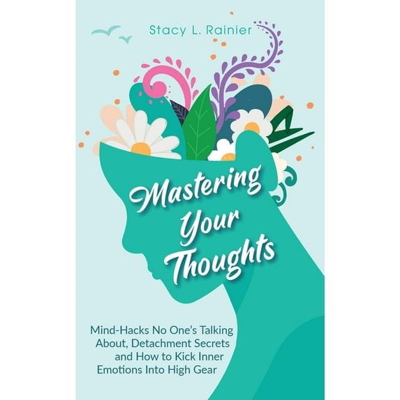 Mastering Your Thoughts: Mind-Hacks No One's Talking About, Detachment Secrets and How to Kick Inner Emotions Into , (Paperback)