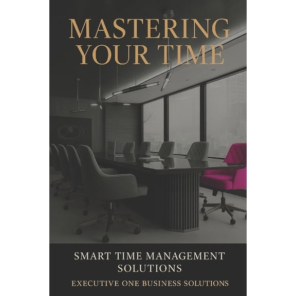 Mastering Your Time: SMART Time Management Solutions, (Paperback)