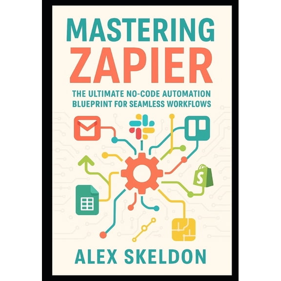 Mastering No-Code Automation: Scalable, Mastering Zapier: The Ultimate No-Code Automation Blueprint for Seamless Workflows: The Definitive Guide to No-Code Work, Book 1, (Paperback)