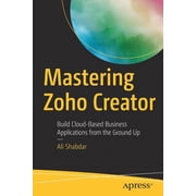 Mastering Zoho Creator Build Cloud-Based Business Applications from the Ground Up, Paperback