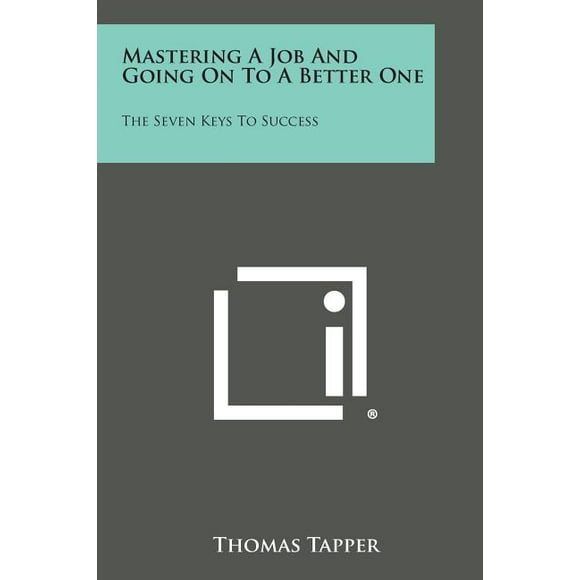 Mastering a Job and Going on to a Better One : The Seven Keys to Success