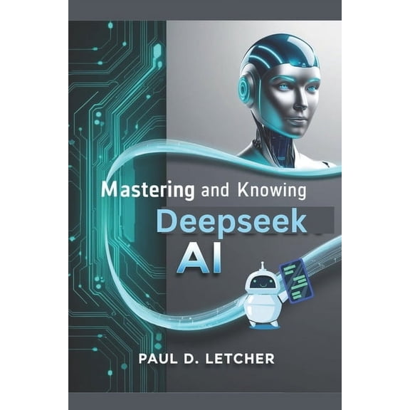 Mastering and knows AI: A Comprehensive Guide to Understanding, Implementing, and Leveraging DeepSeek AI for Enhanced Se, (Paperback)