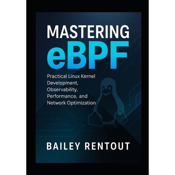 Mastering eBPF: Practical Linux Kernel Development, Observability, Performance, and Network Optimization, (Paperback)