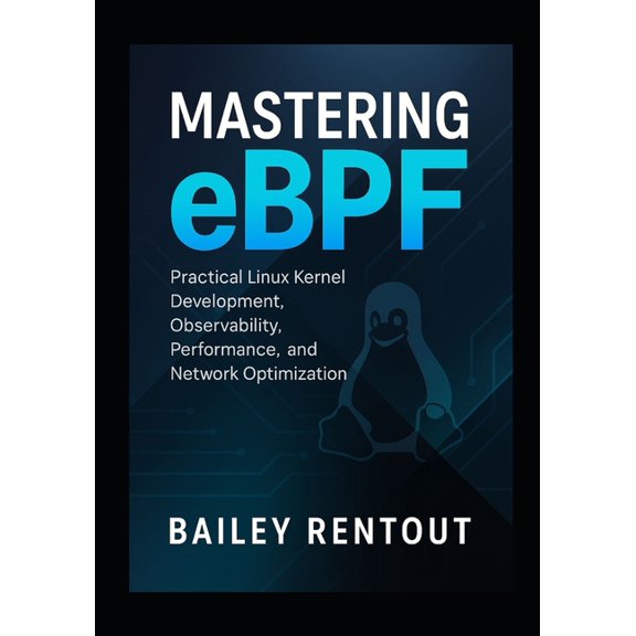Mastering eBPF: Practical Linux Kernel Development, Observability, Performance, and Network Optimization, (Paperback)