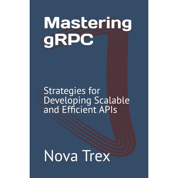Mastering gRPC: Strategies for Developing Scalable and Efficient APIs, (Paperback)