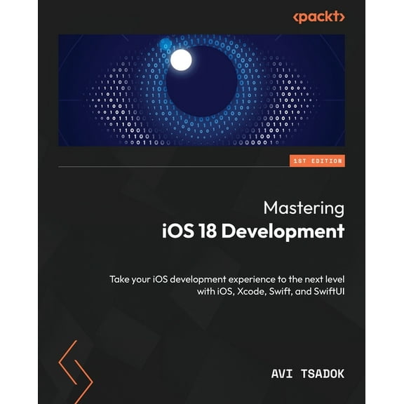 Mastering iOS 18 Development: Take your iOS development experience to the next level with iOS, Xcode, Swift, and SwiftUI, (Paperback)
