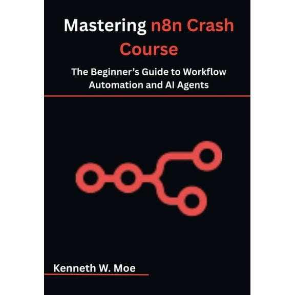 Mastering n8n Crash Course: The Beginner's Guide to Workflow Automation and AI Agents, (Paperback)
