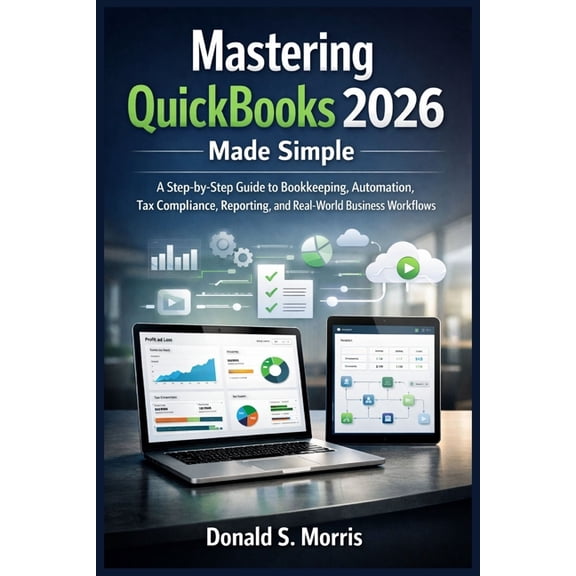 Mastering quickbooks 2026 made simple: A Step-by-Step Guide to Bookkeeping, Automation, Tax Compliance, Reporting, and R, (Paperback)