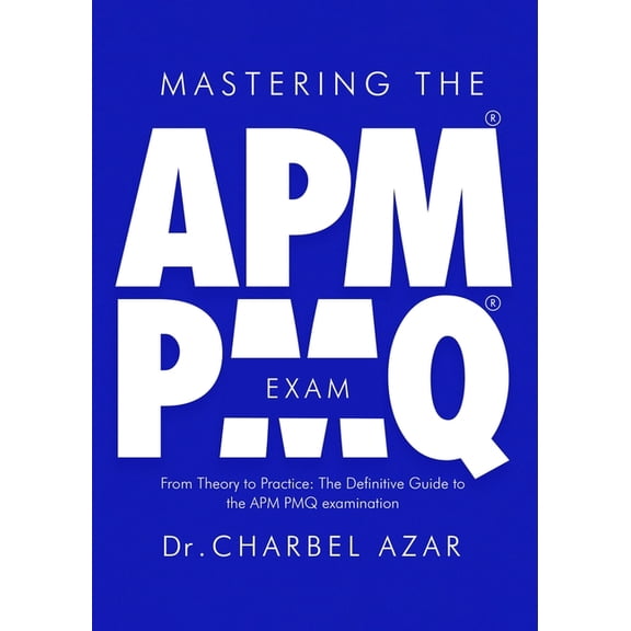 Mastering the APM PMQ Exam: From Theory to Practice the Definitive Guide to the APM PMQ Examination, (Paperback)