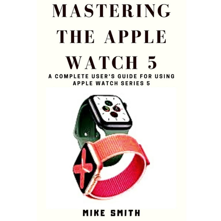 Mastering the Apple Watch 5 A Complete User s Guide for using Apple Watch Series 5 Paperback Walmart