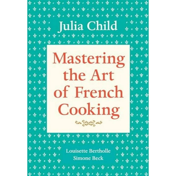 Mastering the Art of French Cooking: Mastering the Art of French Cooking, Volume 1 : A Cookbook (Series #1) (Paperback)
