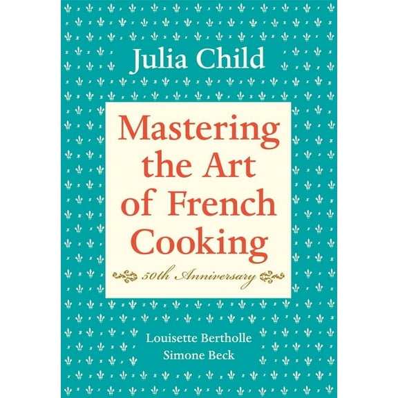 Mastering the Art of French Cooking, Volume I: 50th Anniversary