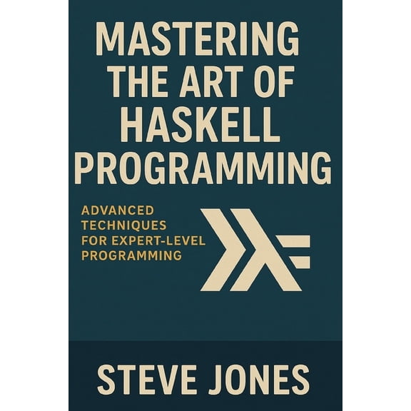 Mastering the Art of Haskell Programming: Advanced Techniques for Expert-Level Programming, (Paperback)