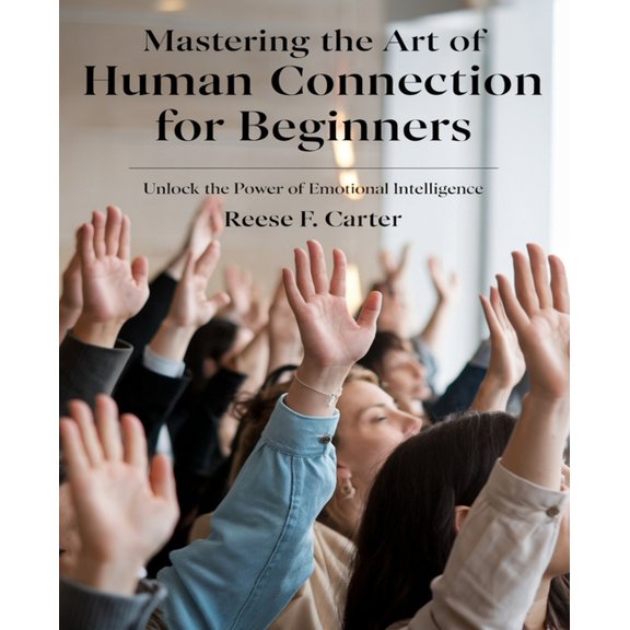 Mastering the Art of Human Connection for beginners: A Comprehensive Guide to Interpreting Body Language, Unraveling Emo, (Paperback)