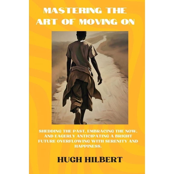 Mastering the Art of Moving On: Shedding the Past, Embracing the Now, and Eagerly Anticipating a Bright Future Overflowi, (Paperback)