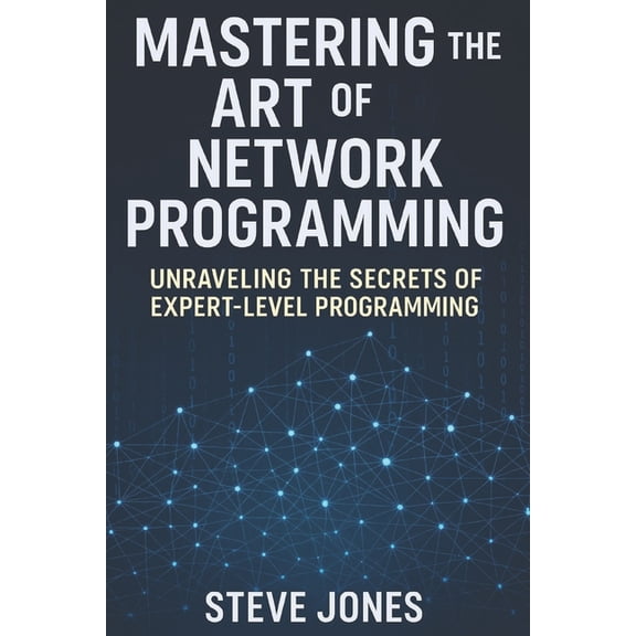 Mastering the Art of Network Programming: Unraveling the Secrets of Expert-Level Programming, (Paperback)