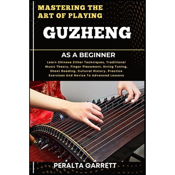 Mastering the Art of Playing Guzheng as a Beginner: Learn Chinese Zither Techniques, Traditional Music Theory, Finger Pl, (Paperback)
