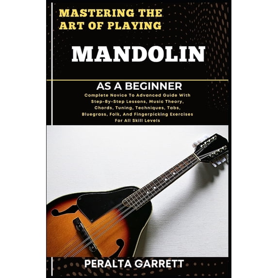 Mastering the Art of Playing Mandolin as a Beginner: Complete Novice To Advanced Guide With Step-By-Step Lessons, Music , (Paperback)