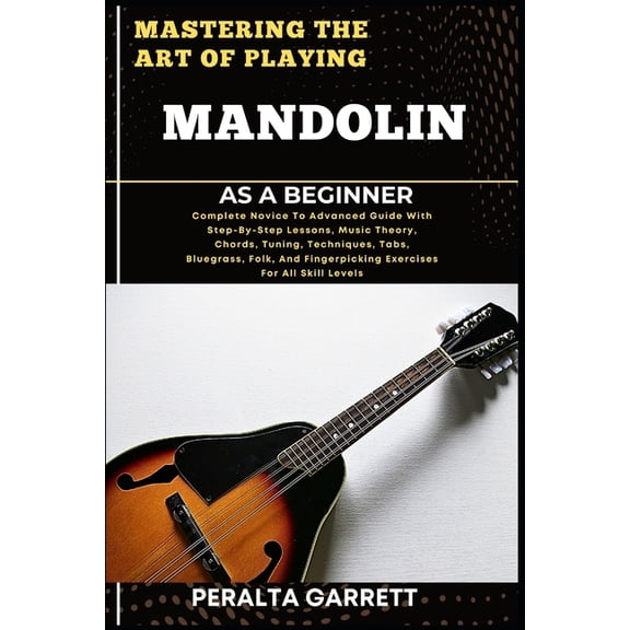 Mastering the Art of Playing Mandolin as a Beginner: Complete Novice To Advanced Guide With Step-By-Step Lessons, Music , (Paperback)