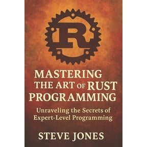 Mastering the Art of Rust Programming: Unraveling the Secrets of Expert-Level Programming, (Paperback)