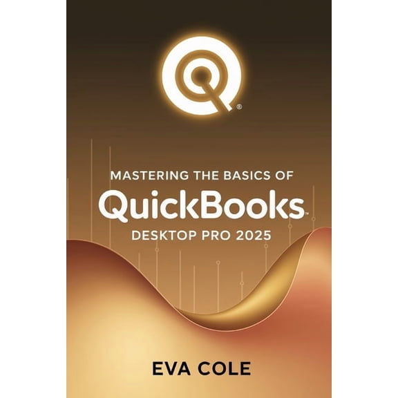 Mastering the Basics of QuickBooks Desktop Pro 2025: A Clear Practical Guide for New and Experienced Users, (Paperback)