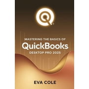 Mastering the Basics of QuickBooks Desktop Pro 2025 A Clear Practical Guide for New and Experienced Users, Paperback