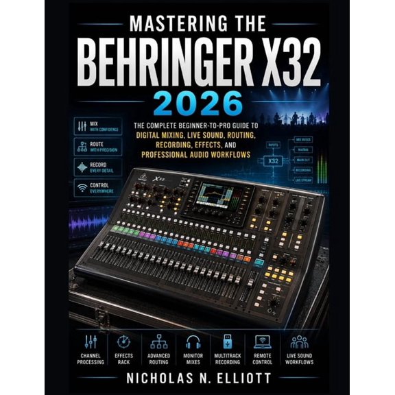 Mastering the Behringer X32 2026: The Complete Beginner-to-Pro Guide to Digital Mixing, Live Sound, Routing, Recording, , (Paperback)