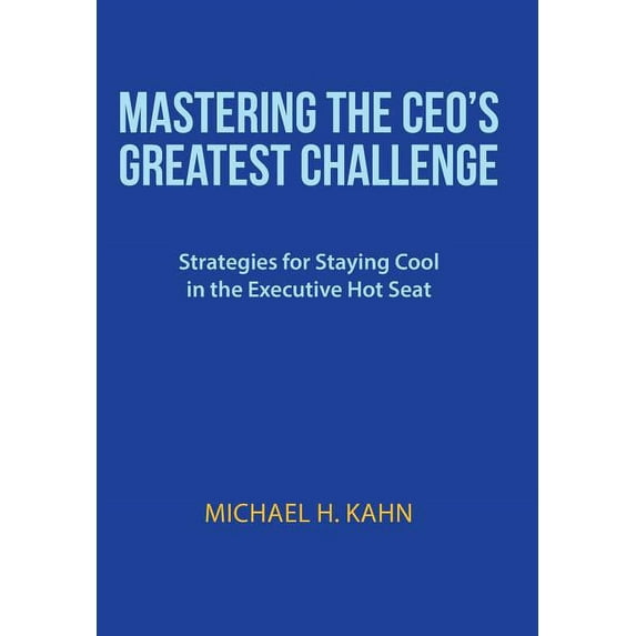 Mastering the CEO's Greatest Challenge: Strategies for Staying Cool in the Executive Hot Seat, (Hardcover)