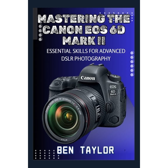 Mastering the Canon EOS 6d Mark II: Essential Skills for Advanced Dslr Photography, (Paperback)