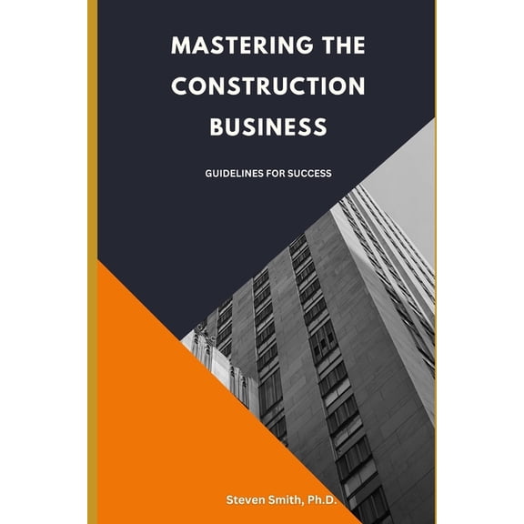 Mastering the Construction Business: Guidelines for Success, (Paperback)