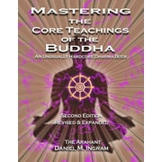 Mastering the Core Teachings of the Buddha An Unusually Hardcore Dharma Book - Revised and Expanded Edition, Paperback