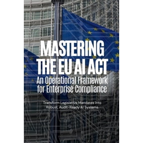 Mastering the EU AI Act: An Operational Framework for Enterprise Compliance, (Paperback)