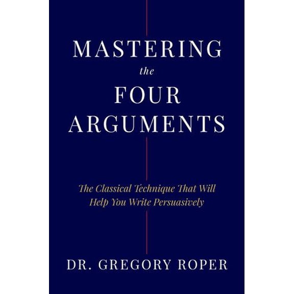 Mastering the Four Arguments: The Classical Art of Persuasive Writing