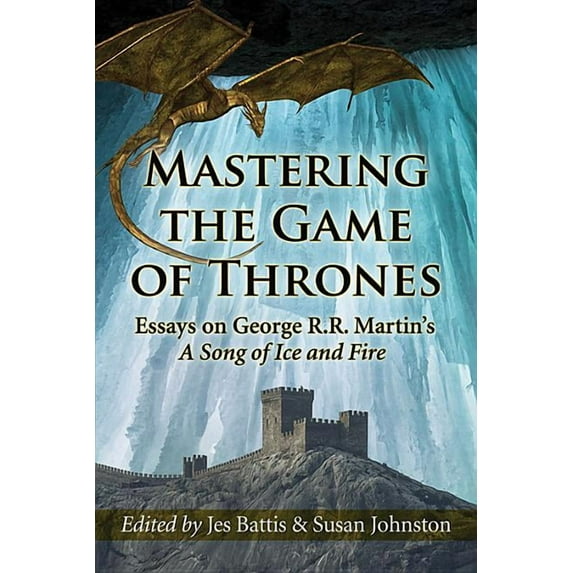 Mastering the Game of Thrones: Essays on George R.R. Martin's a Song of Ice and Fire, (Paperback)