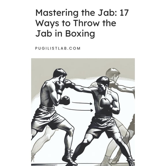 Mastering the Jab 17 Ways to Throw the Jab in Boxing (Paperback)