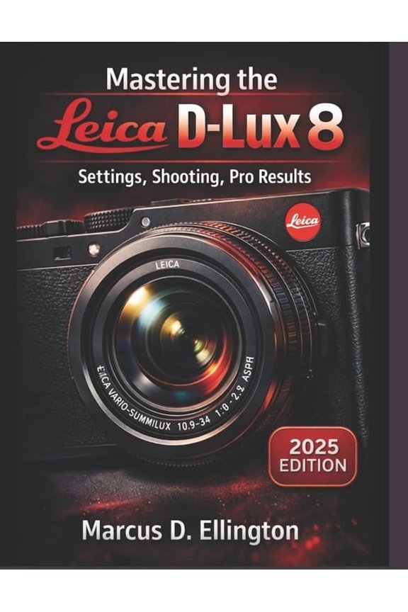 Mastering the Leica D-Lux 8: Practical Settings, Real-World Shooting, and Pro-Level Results, (Paperback)