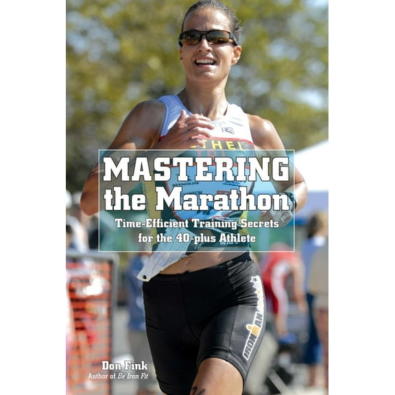 Mastering the Marathon: Time-Efficient Training Secrets for the 40-Plus Athlete, (Paperback)