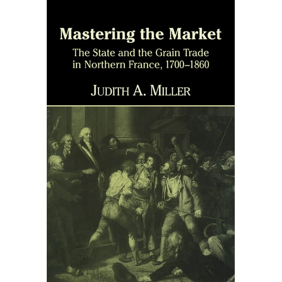 Mastering the Market: The State and the Grain Trade in Northern France, 1700-1860, (Hardcover)