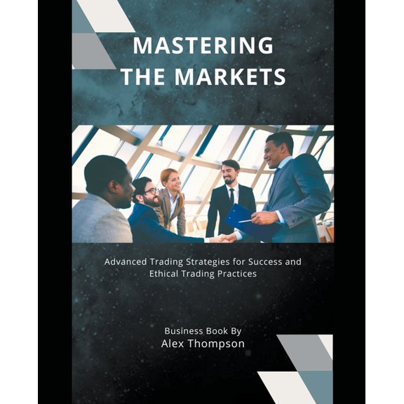 Mastering the Markets: Advanced Trading Strategies for Success and Ethical Trading Practices, (Paperback)