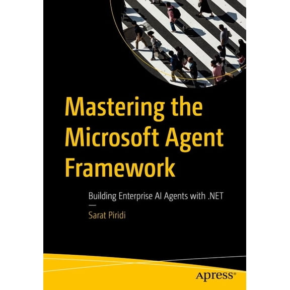 Mastering the Microsoft Agent Framework: Building Enterprise AI Agents with .Net, (Paperback)