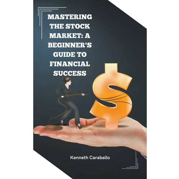 Mastering the Stock Market: A Beginner's Guide to Financial Success (Paperback)