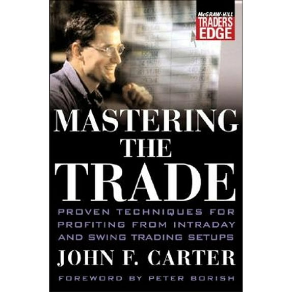 Mastering the Trade: Proven Techniques for Profiting from Intraday and Swing Trading Setups (Hardcover) by John F Carter