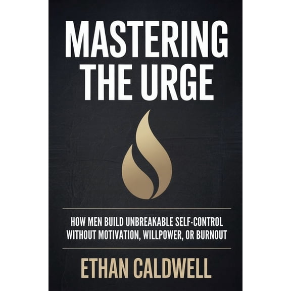 Mastering the Urge: How Men Build Unbreakable Self-Control Without Motivation, Willpower, or Burnout, (Paperback)