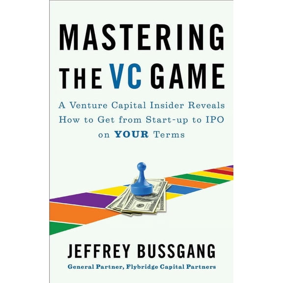 Mastering the VC Game: A Venture Capital Insider Reveals How to Get from Start-Up to IPO on Your Terms, (Paperback)