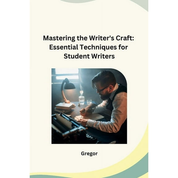Mastering the Writer's Craft: Essential Techniques for Student Writers, (Paperback)