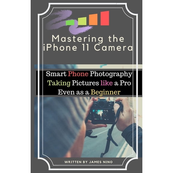 Mastering the iPhone 11 Camera: Smart Phone Photography Taking Pictures like a Pro Even as a Beginner, (Paperback)